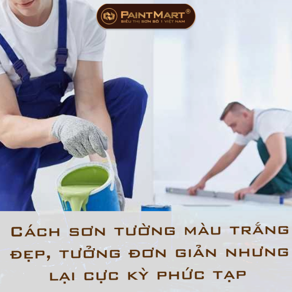 Cách sơn tường màu trắng đẹp, tưởng đơn giản nhưng lại cực kỳ phức tạp