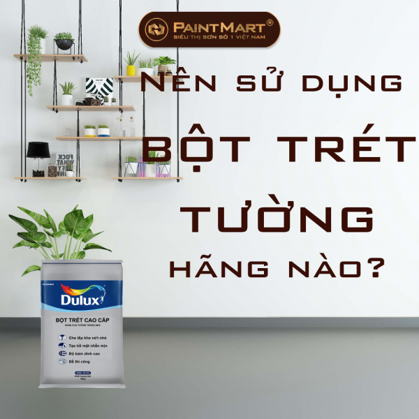 Nên sử dụng bột trét tường hãng nào? Top những hãng bột ( bã) trét tốt nhất hiện nay